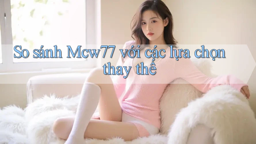 So sánh Mcw77 với các lựa chọn thay thế So sánh Mcw77 với các lựa chọn thay thế