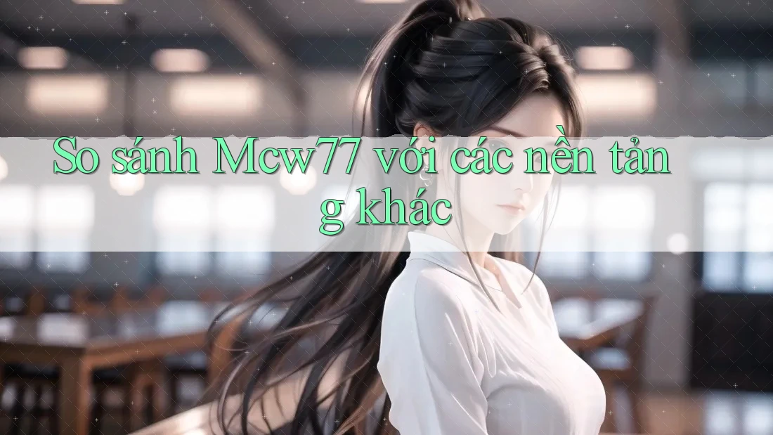So sánh mcw77 với các nền tảng khác So sánh mcw77 với các nền tảng khác