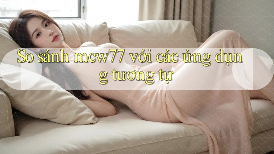 So sánh mcw77 với các ứng dụng tương tự