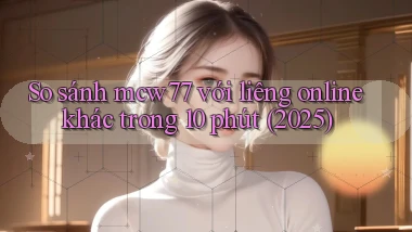 So sánh mcw77 với liêng online khác trong 10 phút (2025)