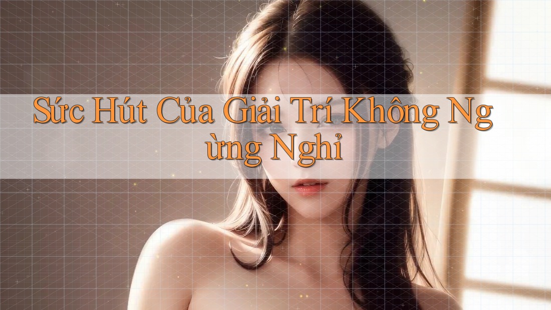Sức Hút Của Giải Trí Không Ngừng Nghỉ