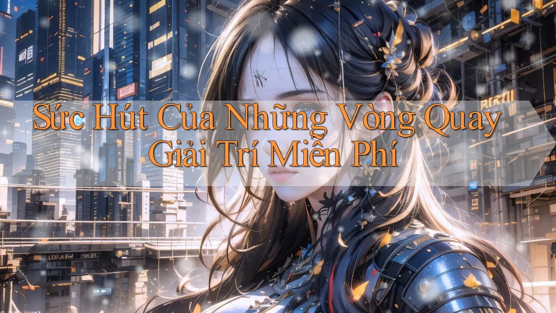 Sức Hút Của Những Vòng Quay Giải Trí Miễn Phí
