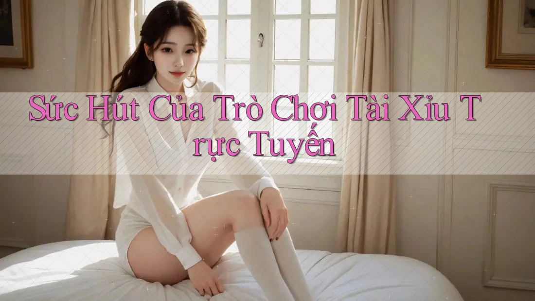 Sức Hút Của Trò Chơi Tài Xỉu Trực Tuyến