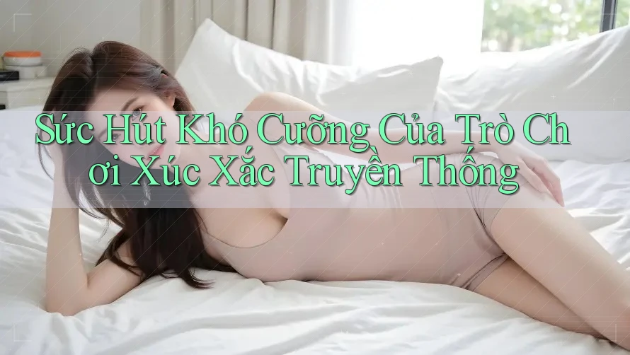 Sức Hút Khó Cưỡng Của Trò Chơi Xúc Xắc Truyền Thống Sức Hút Khó Cưỡng Của Trò Chơi Xúc Xắc Truyền Thống