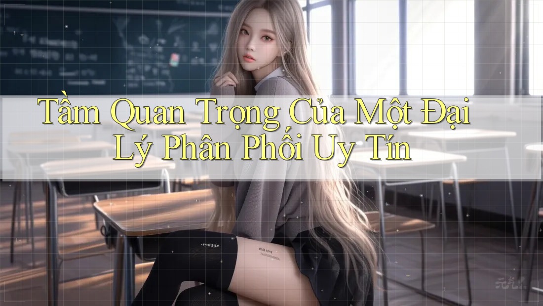 Tầm Quan Trọng Của Một Đại Lý Phân Phối Uy Tín Tầm Quan Trọng Của Một Đại Lý Phân Phối Uy Tín