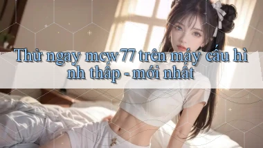 Thử ngay mcw77 trên máy cấu hình thấp   mới nhất