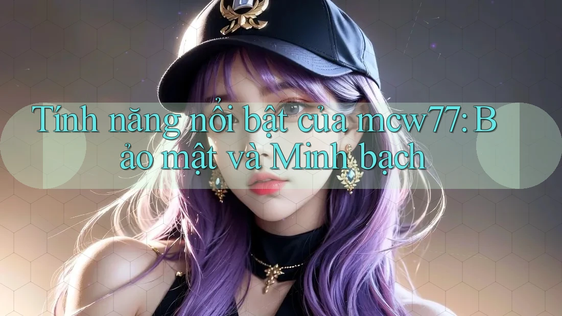 Tính năng nổi bật của mcw77: Bảo mật và Minh bạch