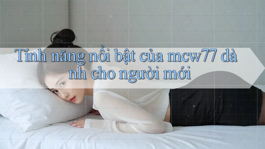 Tính năng nổi bật của mcw77 dành cho người mới