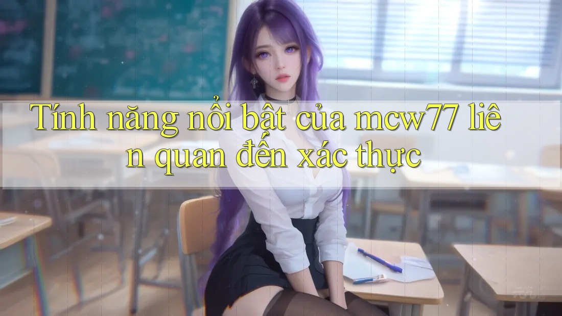 Tính năng nổi bật của mcw77 liên quan đến xác thực