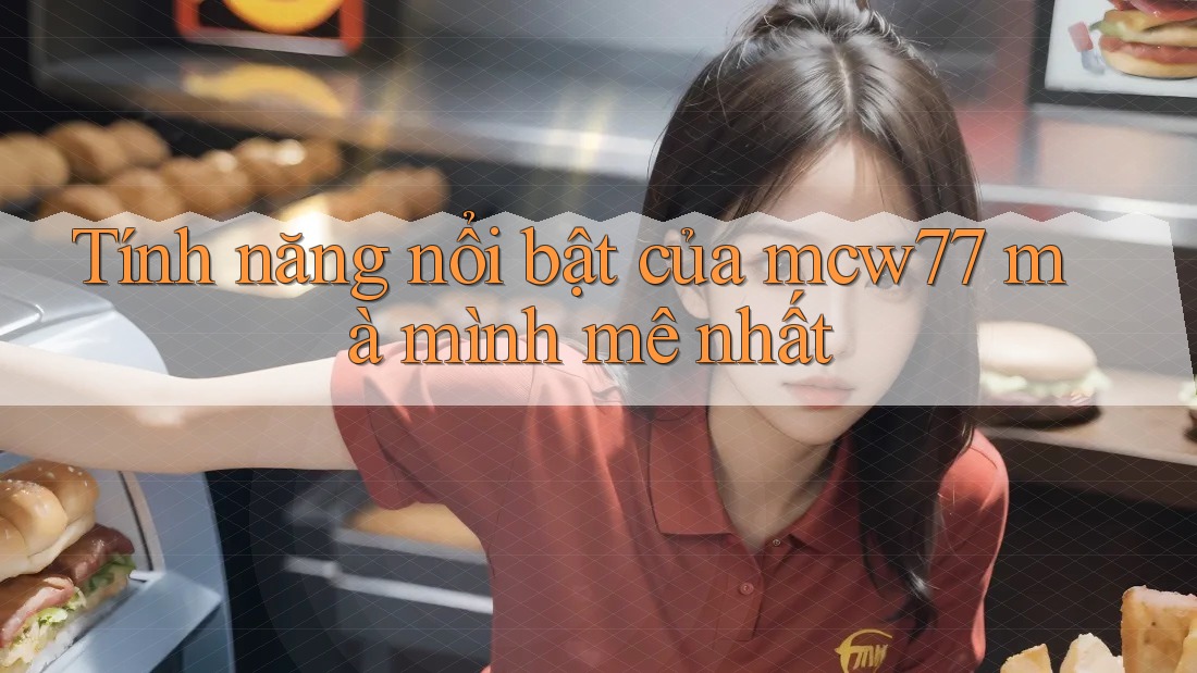 Tính năng nổi bật của mcw77 mà mình mê nhất