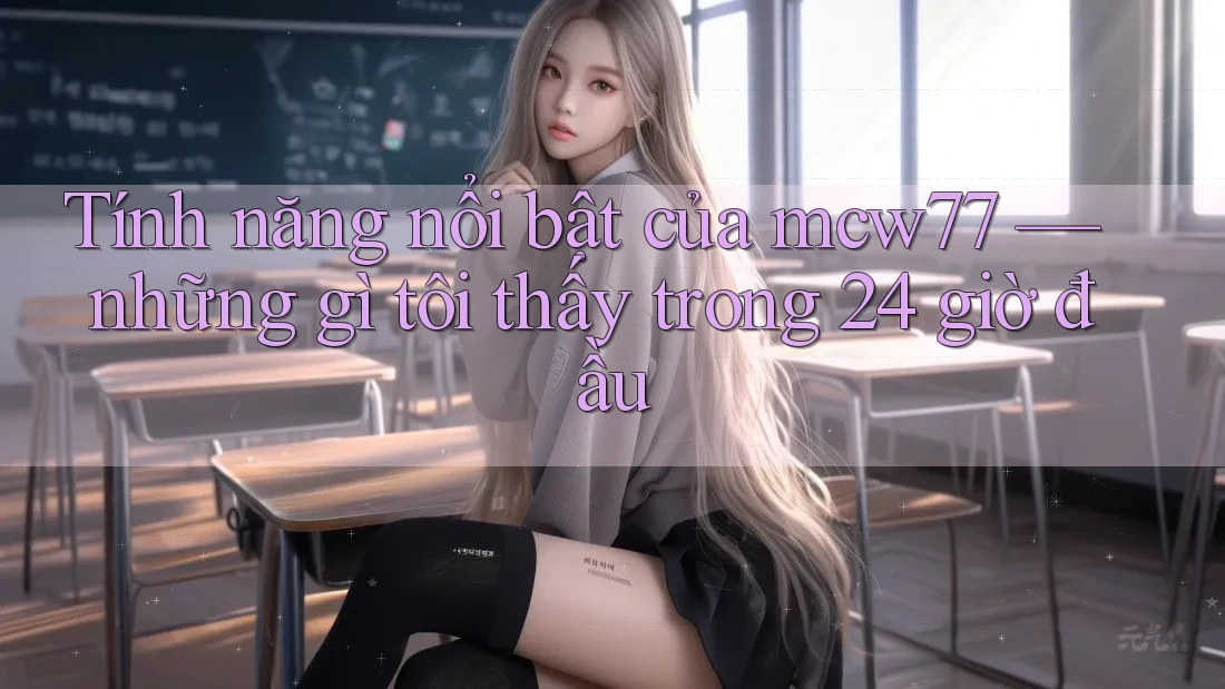 Tính năng nổi bật của mcw77 — những gì tôi thấy trong 24 giờ đầu