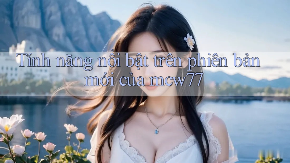 Tính năng nổi bật trên phiên bản mới của mcw77