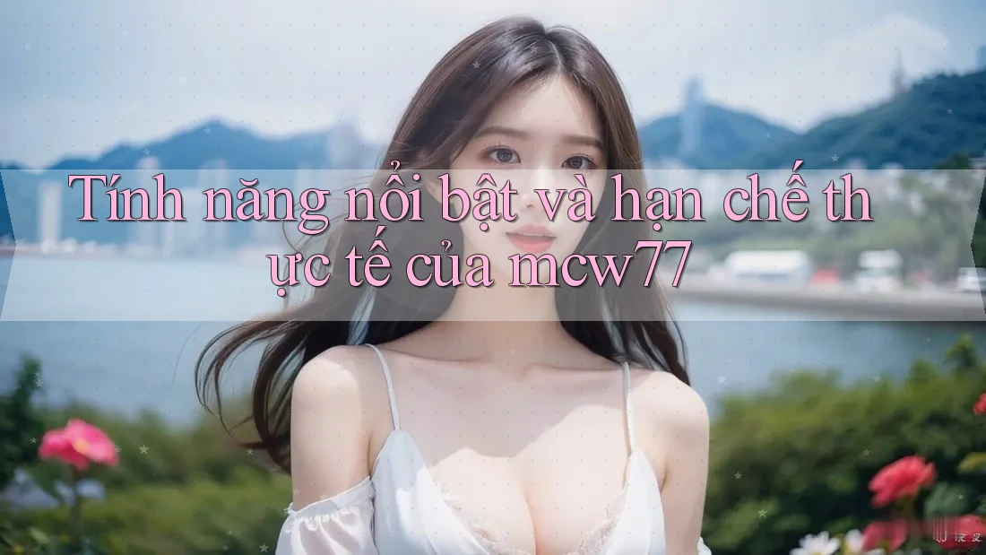 Tính năng nổi bật và hạn chế thực tế của mcw77
