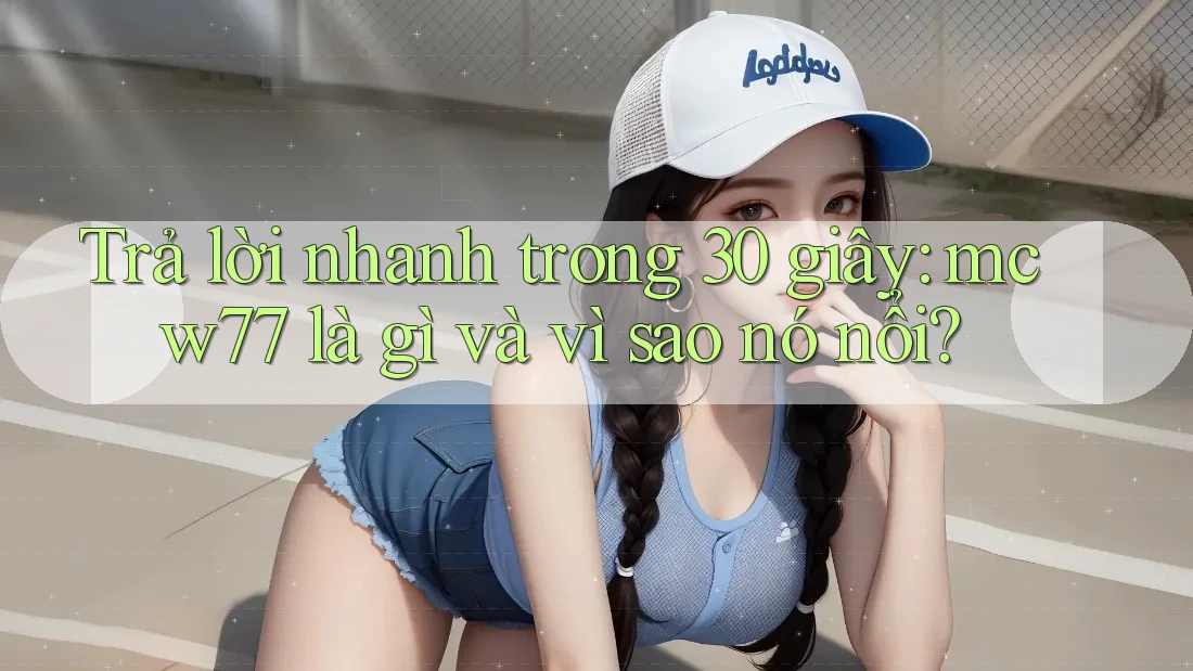 Trả lời nhanh trong 30 giây: mcw77 là gì và vì sao nó nổi?