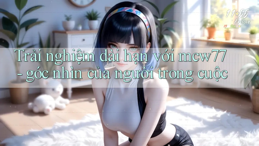 Trải nghiệm dài hạn với mcw77 - góc nhìn của người trong cuộc Trải nghiệm dài hạn với mcw77 - góc nhìn của người trong cuộc