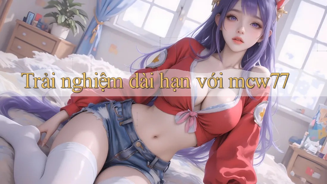Trải nghiệm dài hạn với MCW77