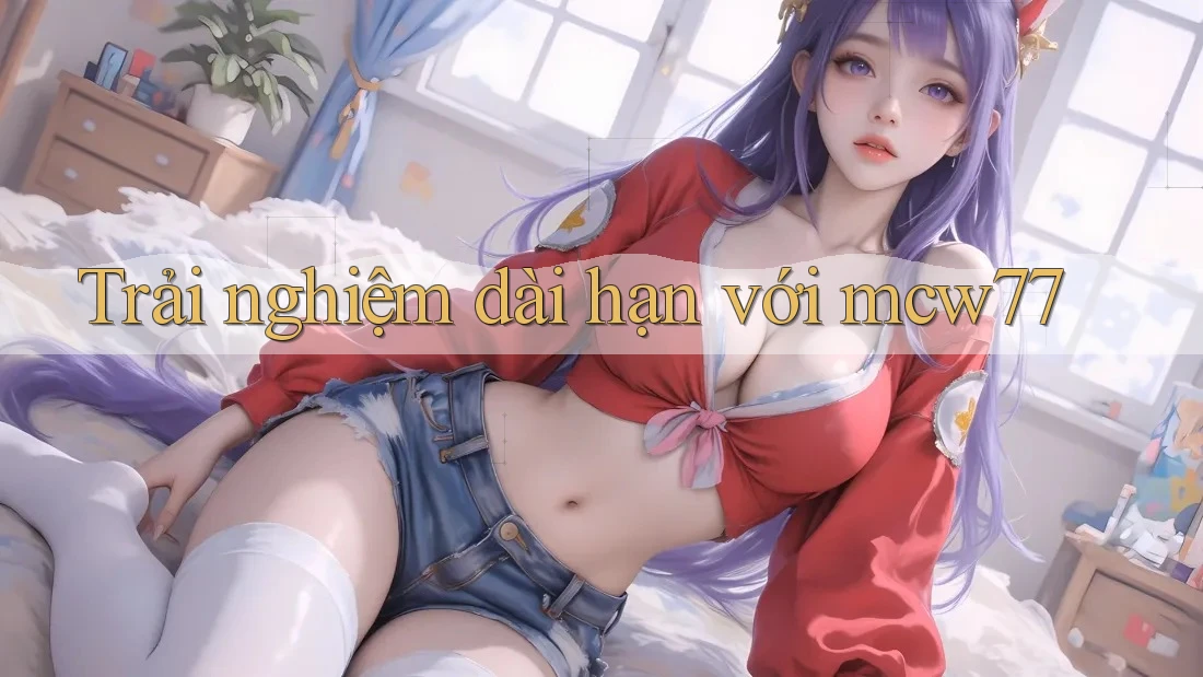 Trải nghiệm dài hạn với mcw77