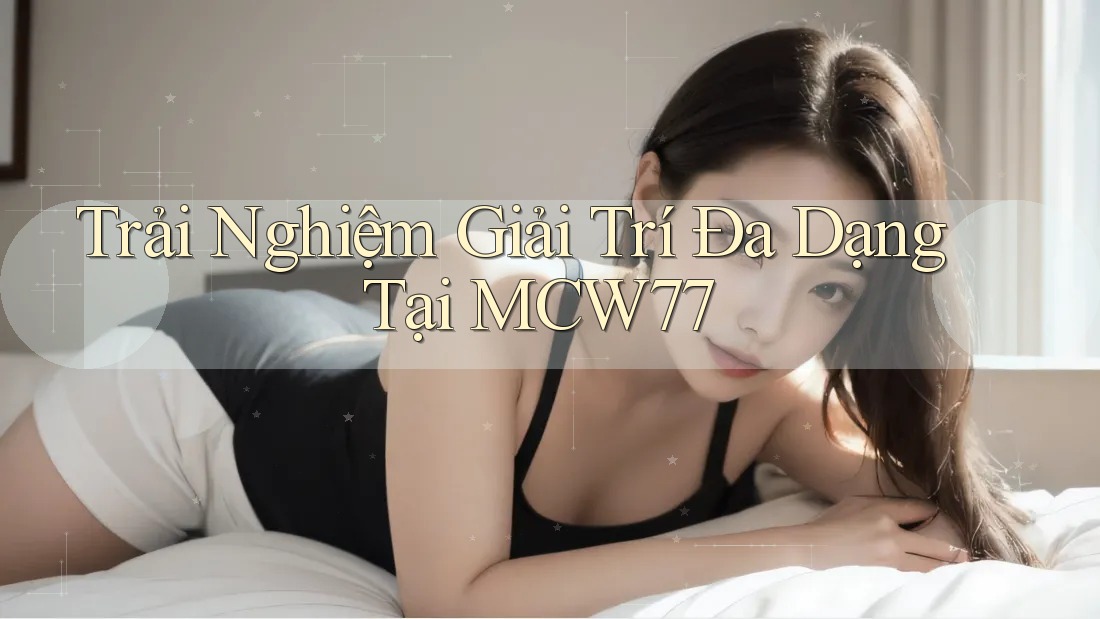 Trải Nghiệm Giải Trí Đa Dạng Tại MCW77