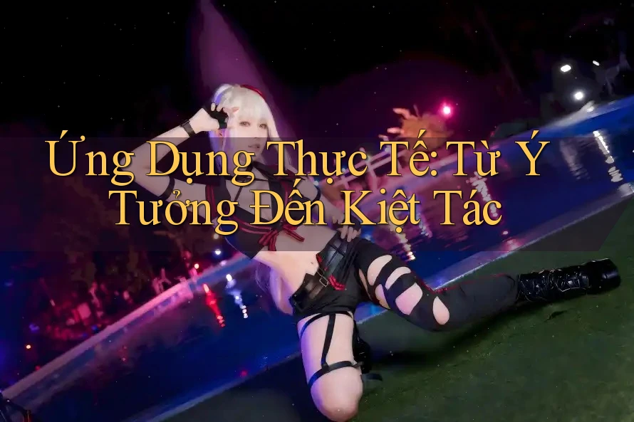 Ứng Dụng Thực Tế: Từ Ý Tưởng Đến Kiệt Tác