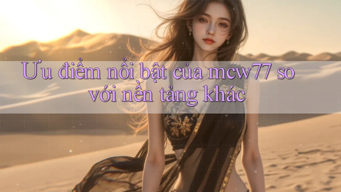 Ưu điểm nổi bật của mcw77 so với nền tảng khác